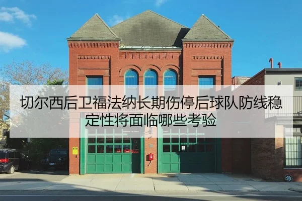 切尔西后卫福法纳长期伤停后球队防线稳定性将面临哪些考验
