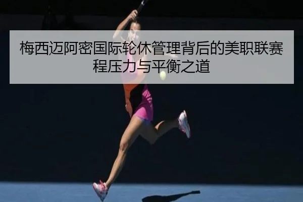 梅西迈阿密国际轮休管理背后的美职联赛程压力与平衡之道