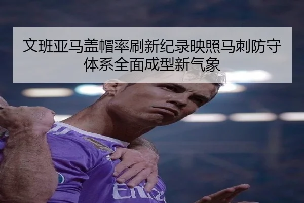 文班亚马盖帽率刷新纪录映照马刺防守体系全面成型新气象