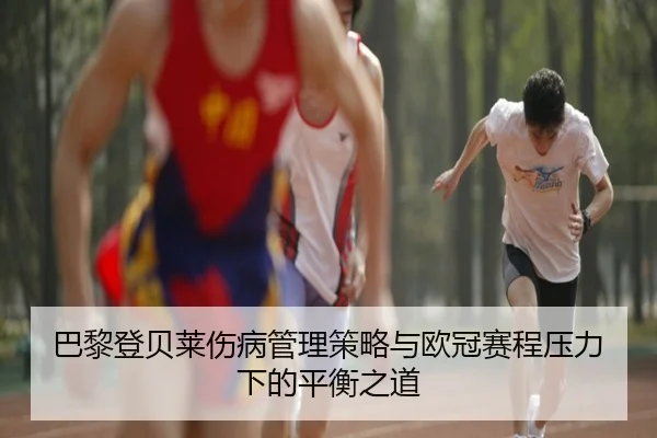巴黎登贝莱伤病管理策略与欧冠赛程压力下的平衡之道