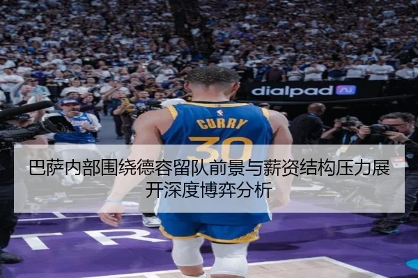 巴萨内部围绕德容留队前景与薪资结构压力展开深度博弈分析