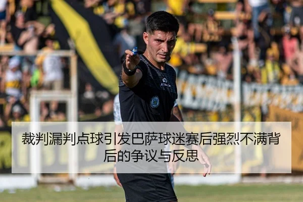 裁判漏判点球引发巴萨球迷赛后强烈不满背后的争议与反思