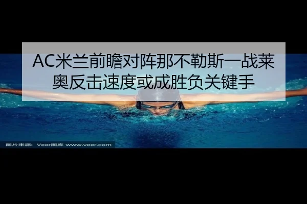 AC米兰前瞻对阵那不勒斯一战莱奥反击速度或成胜负关键手