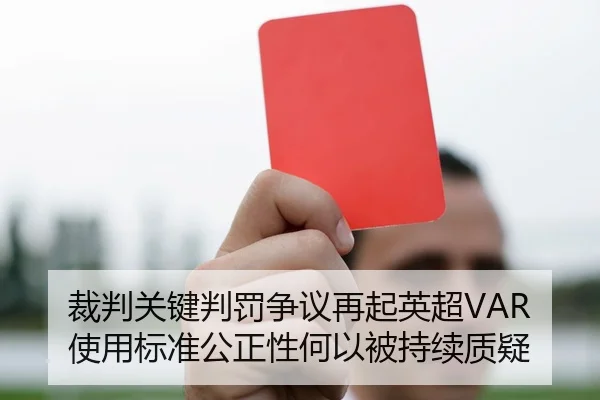 裁判关键判罚争议再起英超VAR使用标准公正性何以被持续质疑