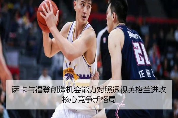萨卡与福登创造机会能力对照透视英格兰进攻核心竞争新格局
